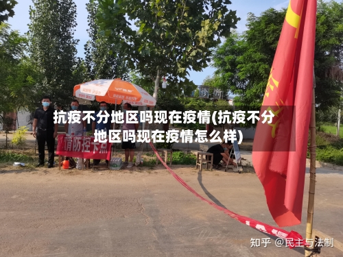 抗疫不分地区吗现在疫情(抗疫不分地区吗现在疫情怎么样)