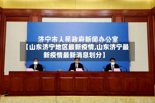 【山东济宁地区最新疫情,山东济宁最新疫情最新消息划分】-第2张图片