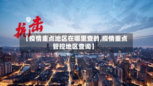 【疫情重点地区在哪里查的,疫情重点管控地区查询】