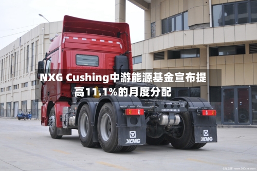 NXG Cushing中游能源基金宣布提高11.1%的月度分配