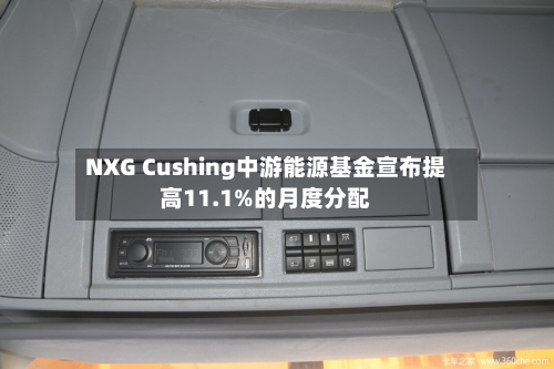NXG Cushing中游能源基金宣布提高11.1%的月度分配-第2张图片