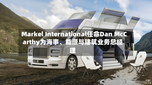 Markel International任命Dan McCarthy为海事、能源与建筑业务总经理