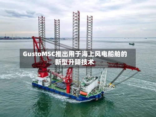 GustoMSC推出用于海上风电船舶的新型升降技术-第2张图片