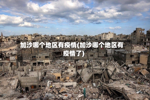 加沙哪个地区有疫情(加沙哪个地区有疫情了)-第3张图片