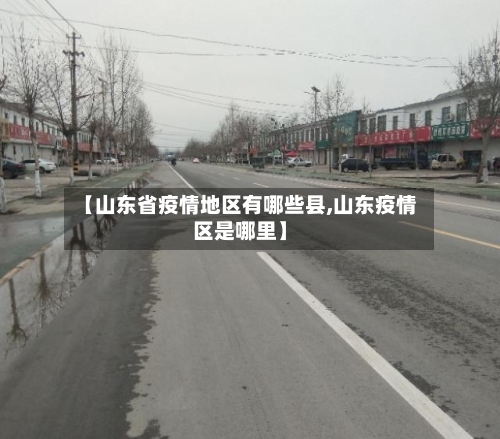 【山东省疫情地区有哪些县,山东疫情区是哪里】-第2张图片