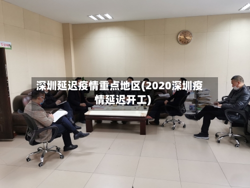深圳延迟疫情重点地区(2020深圳疫情延迟开工)-第3张图片