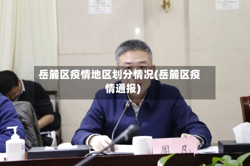 岳麓区疫情地区划分情况(岳麓区疫情通报)