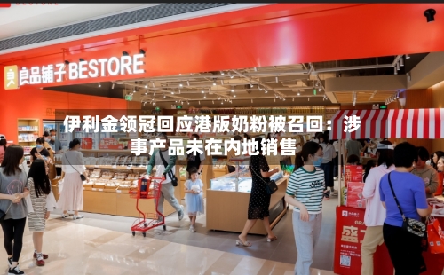 伊利金领冠回应港版奶粉被召回：涉事产品未在内地销售