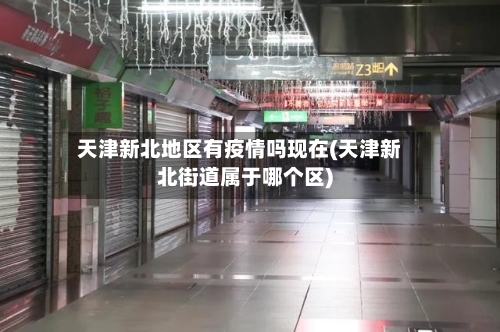 天津新北地区有疫情吗现在(天津新北街道属于哪个区)