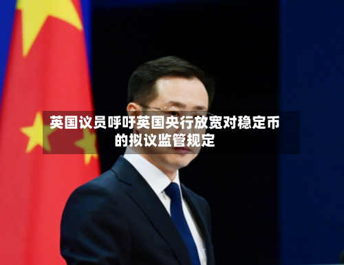 英国议员呼吁英国央行放宽对稳定币的拟议监管规定