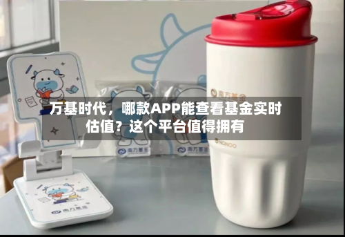 万基时代	，哪款APP能查看基金实时估值？这个平台值得拥有-第2张图片