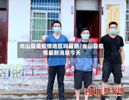 光山县是疫情地区吗最新/光山县疫情最新消息今天-第2张图片