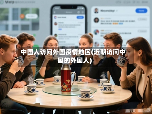 中国人访问外国疫情地区(近期访问中国的外国人)-第2张图片