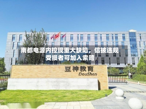 南都电源内控现重大缺陷，信披违规受损者可加入索赔