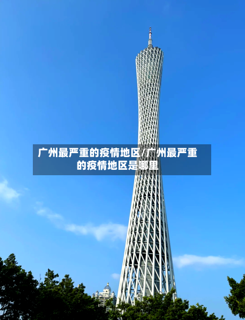 广州最严重的疫情地区/广州最严重的疫情地区是哪里-第2张图片