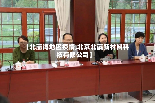 【北瀛海地区疫情,北京北瀛新材料科技有限公司】-第3张图片