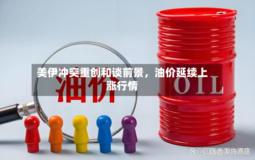 美伊冲突重创和谈前景	，油价延续上涨行情-第2张图片