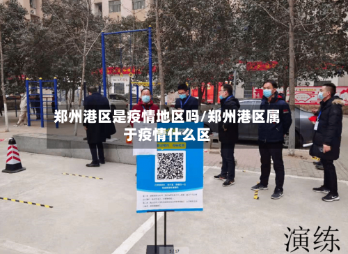 郑州港区是疫情地区吗/郑州港区属于疫情什么区-第2张图片