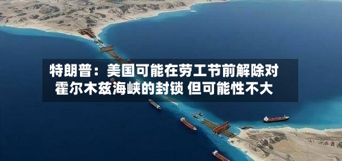 特朗普：美国可能在劳工节前解除对霍尔木兹海峡的封锁 但可能性不大