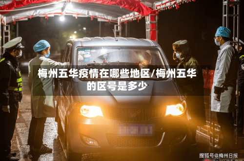 梅州五华疫情在哪些地区/梅州五华的区号是多少-第2张图片