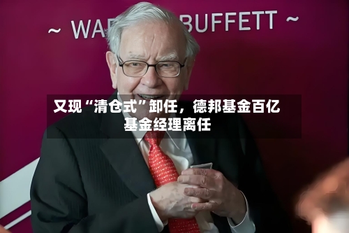 又现“清仓式”卸任，德邦基金百亿基金经理离任-第2张图片