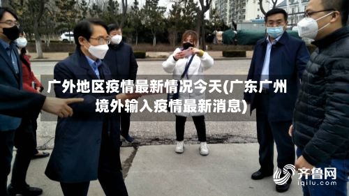 广外地区疫情最新情况今天(广东广州境外输入疫情最新消息)-第2张图片