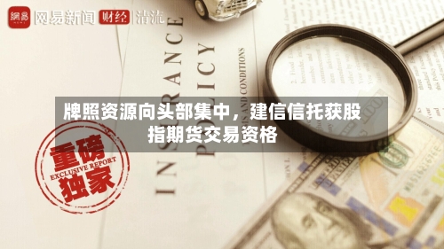牌照资源向头部集中，建信信托获股指期货交易资格