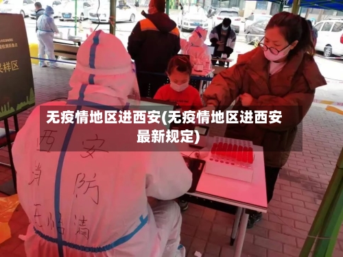 无疫情地区进西安(无疫情地区进西安最新规定)-第2张图片