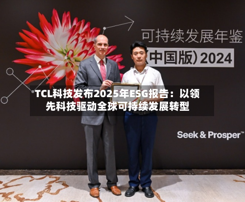 TCL科技发布2025年ESG报告:以领先科技驱动全球可持续发展转型-第2张图片