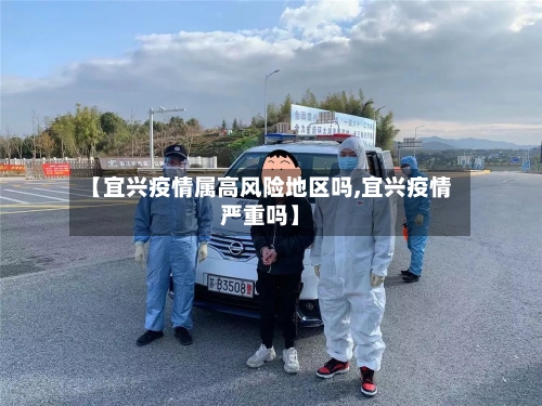 【宜兴疫情属高风险地区吗,宜兴疫情严重吗】-第2张图片
