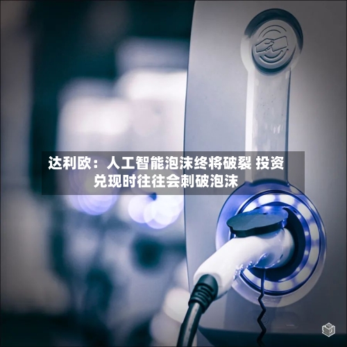 达利欧:人工智能泡沫终将破裂 投资兑现时往往会刺破泡沫-第3张图片