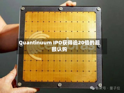 Quantinuum IPO获得逾20倍的超额认购