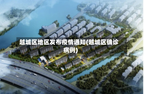 越城区地区发布疫情通知(越城区确诊病例)