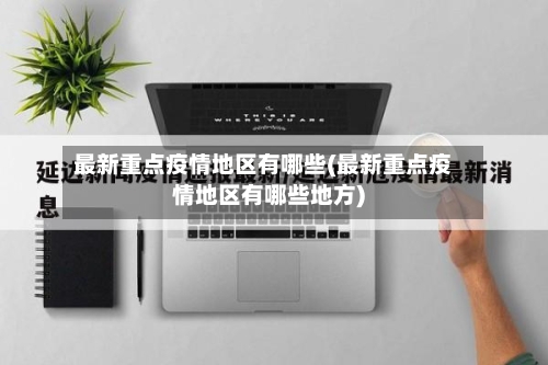 最新重点疫情地区有哪些(最新重点疫情地区有哪些地方)