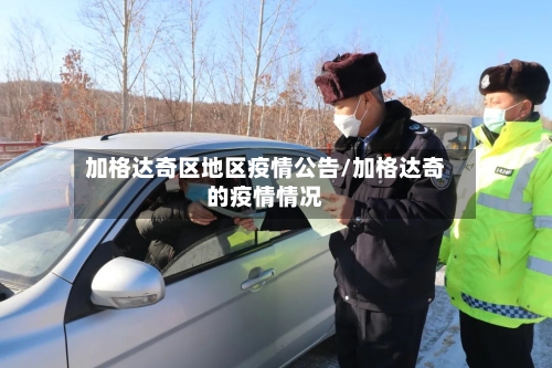 加格达奇区地区疫情公告/加格达奇的疫情情况