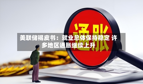 美联储褐皮书：就业总体保持稳定 许多地区通胀继续上升
