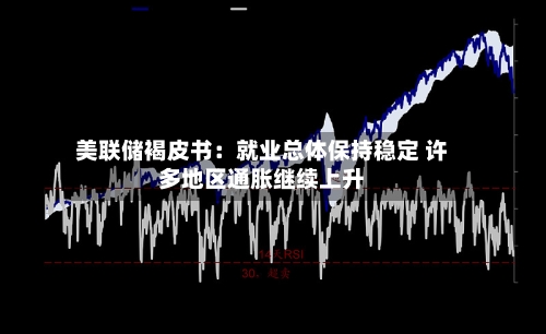 美联储褐皮书:就业总体保持稳定 许多地区通胀继续上升-第2张图片