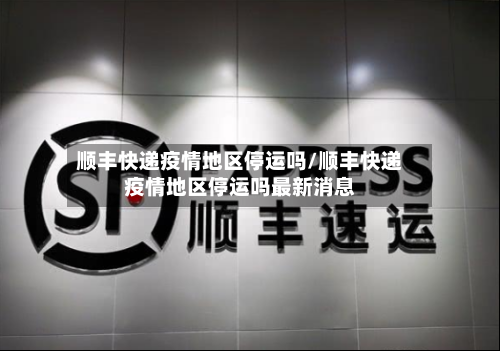 顺丰快递疫情地区停运吗/顺丰快递疫情地区停运吗最新消息-第2张图片