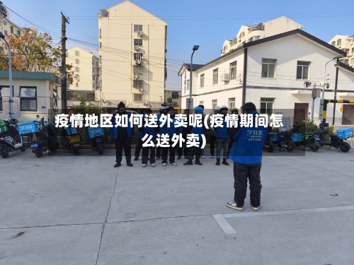 疫情地区如何送外卖呢(疫情期间怎么送外卖)-第2张图片