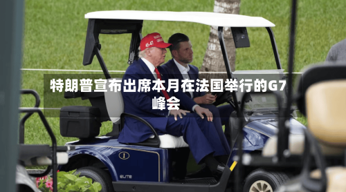 特朗普宣布出席本月在法国举行的G7峰会-第2张图片