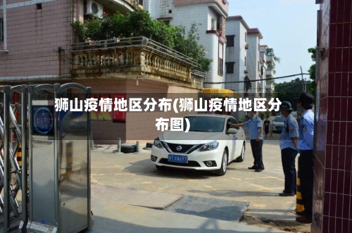 狮山疫情地区分布(狮山疫情地区分布图)