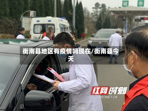 衡南县地区有疫情吗现在/衡南县今天-第2张图片