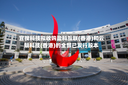 宜搜科技拟收购盈科互联(香港)和云朗科技(香港)的全部已发行股本-第3张图片