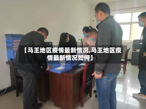 【马王地区疫情最新情况,马王地区疫情最新情况如何】-第3张图片