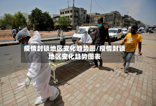 疫情封锁地区变化趋势图/疫情封锁地区变化趋势图表-第2张图片