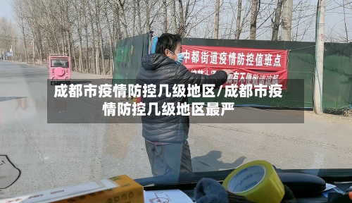 成都市疫情防控几级地区/成都市疫情防控几级地区最严-第2张图片