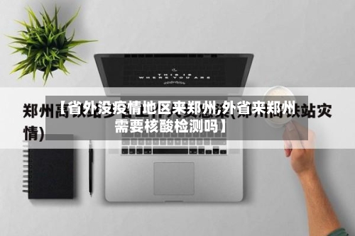 【省外没疫情地区来郑州,外省来郑州需要核酸检测吗】