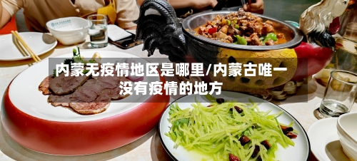内蒙无疫情地区是哪里/内蒙古唯一没有疫情的地方