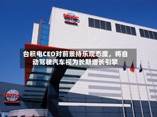 台积电CEO对前景持乐观态度，将自动驾驶汽车视为长期增长引擎-第2张图片