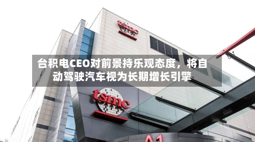 台积电CEO对前景持乐观态度	，将自动驾驶汽车视为长期增长引擎-第3张图片